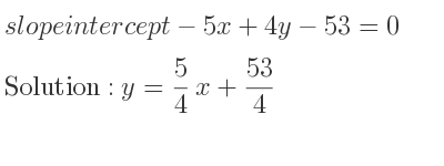 The slope intercept of-5x+4y-53=0 is y= 5/4 x+53/4